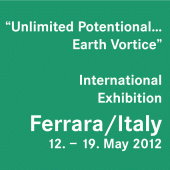 2012 “Unlimited Potentional… Earth Vortice” • International Exhibition in Ferrara/Italy • 12. – 19. May 